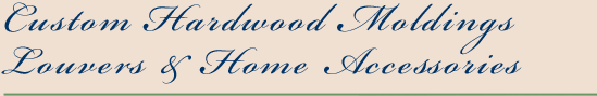 Custom Hardwood Moldings Louvers & Home Accessories